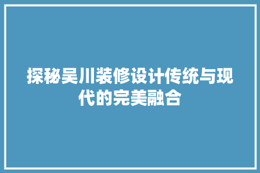探秘吴川装修设计传统与现代的完美融合