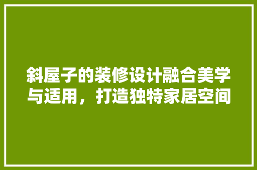 斜屋子的装修设计融合美学与适用，打造独特家居空间
