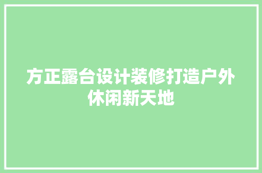 方正露台设计装修打造户外休闲新天地