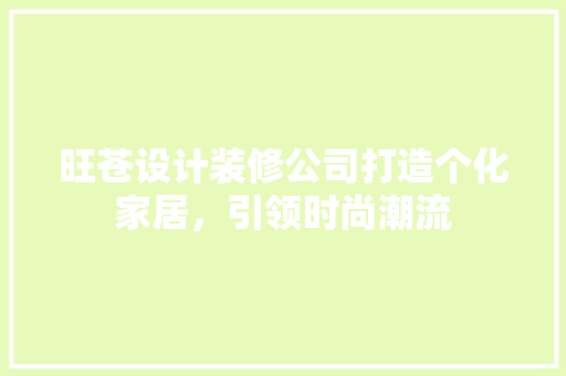 旺苍设计装修公司打造个化家居，引领时尚潮流