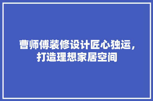 曹师傅装修设计匠心独运，打造理想家居空间