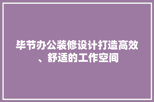 毕节办公装修设计打造高效、舒适的工作空间