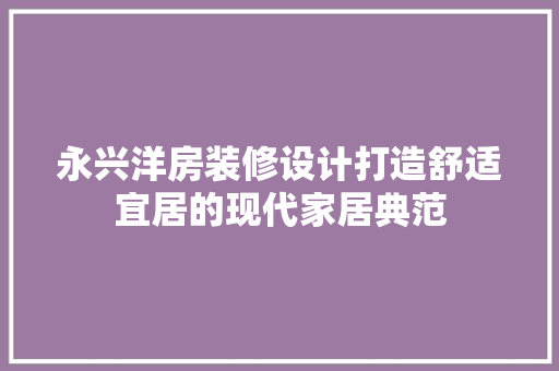 永兴洋房装修设计打造舒适宜居的现代家居典范