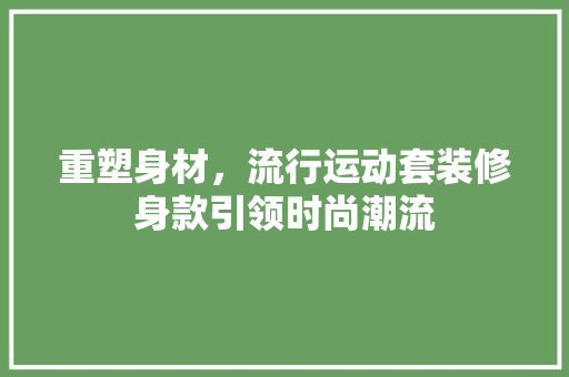 重塑身材，流行运动套装修身款引领时尚潮流