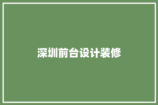 深圳前台设计装修