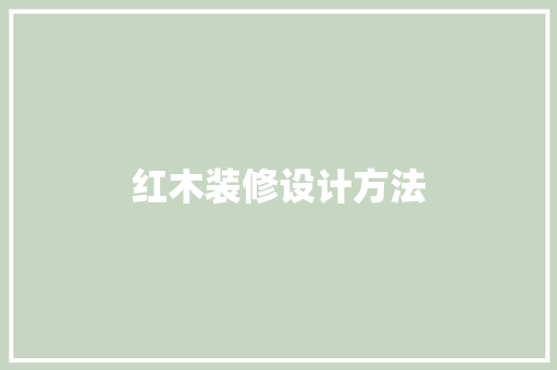 红木装修设计方法  第1张