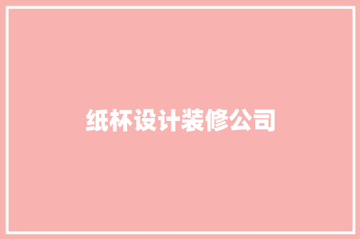 纸杯设计装修公司
