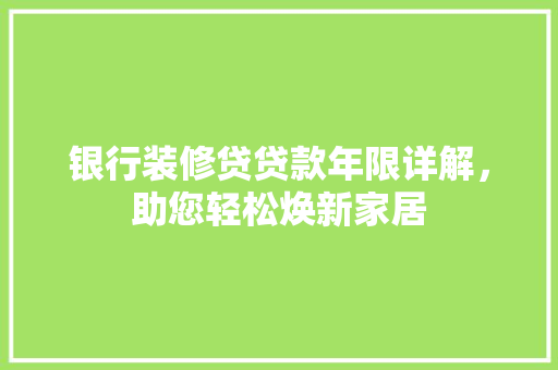 银行装修贷贷款年限详解，助您轻松焕新家居