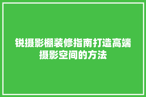 锐摄影棚装修指南打造高端摄影空间的方法