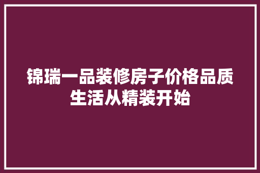锦瑞一品装修房子价格品质生活从精装开始