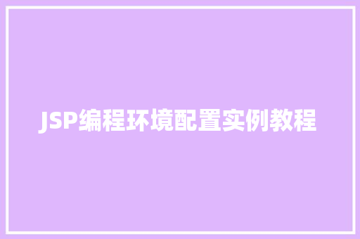 JSP编程环境配置实例教程 第1张 JSP编程环境配置实例教程 第1张