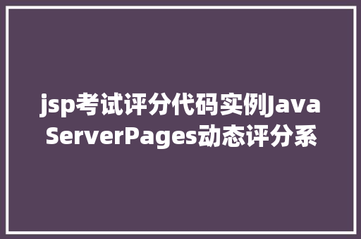 jsp考试评分代码实例JavaServerPages动态评分系统教程