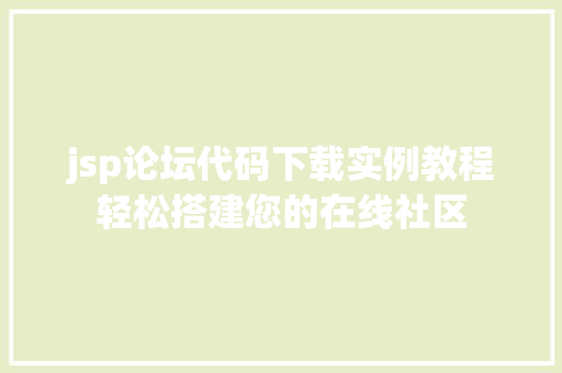 jsp论坛代码下载实例教程轻松搭建您的在线社区