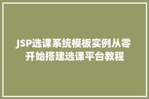JSP选课系统模板实例从零开始搭建选课平台教程
