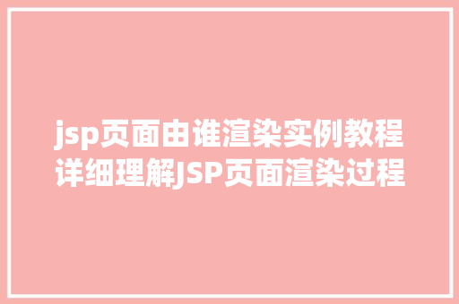 jsp页面由谁渲染实例教程详细理解JSP页面渲染过程 第1张 jsp页面由谁渲染实例教程详细理解JSP页面渲染过程 第1张
