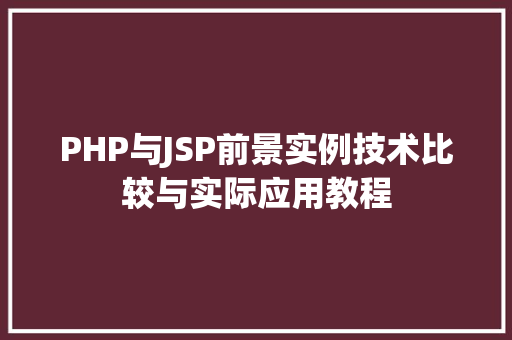 PHP与JSP前景实例技术比较与实际应用教程