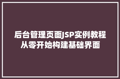 后台管理页面JSP实例教程从零开始构建基础界面