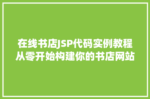 在线书店JSP代码实例教程从零开始构建你的书店网站 第1张 在线书店JSP代码实例教程从零开始构建你的书店网站 第1张