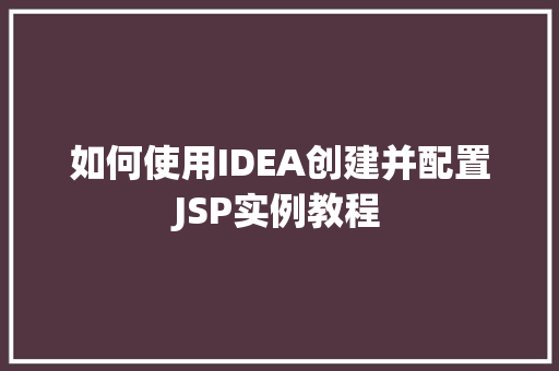如何使用IDEA创建并配置JSP实例教程 第1张 如何使用IDEA创建并配置JSP实例教程 第1张