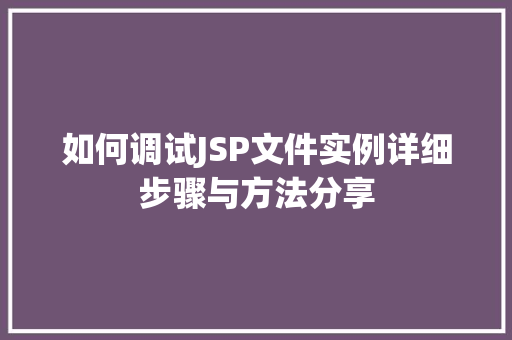 如何调试JSP文件实例详细步骤与方法分享 第1张 如何调试JSP文件实例详细步骤与方法分享 第1张