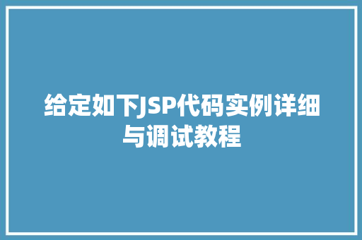 给定如下JSP代码实例详细与调试教程