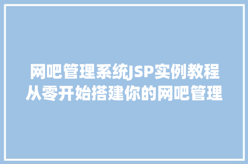 网吧管理系统JSP实例教程从零开始搭建你的网吧管理系统