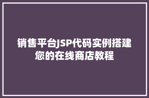 销售平台JSP代码实例搭建您的在线商店教程 第1张 销售平台JSP代码实例搭建您的在线商店教程 第1张