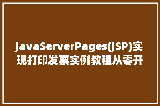 JavaServerPages(JSP)实现打印发票实例教程从零开始打造自己的发票打印系统 第1张 JavaServerPages(JSP)实现打印发票实例教程从零开始打造自己的发票打印系统 第1张