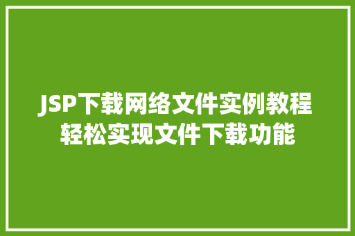 JSP下载网络文件实例教程轻松实现文件下载功能 第1张 JSP下载网络文件实例教程轻松实现文件下载功能 第1张