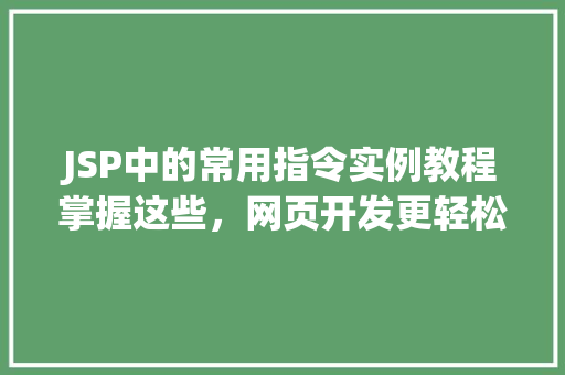 JSP中的常用指令实例教程掌握这些,网页开发更轻松 第1张 JSP中的常用指令实例教程掌握这些,网页开发更轻松 第1张