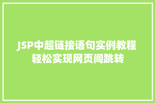 JSP中超链接语句实例教程轻松实现网页间跳转 第1张 JSP中超链接语句实例教程轻松实现网页间跳转 第1张