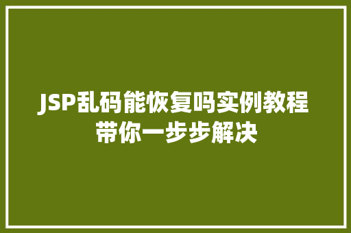 JSP乱码能恢复吗实例教程带你一步步解决 第1张 JSP乱码能恢复吗实例教程带你一步步解决 第1张