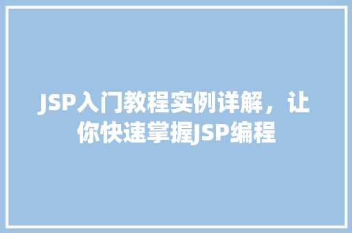 JSP入门教程实例详解，让你快速掌握JSP编程