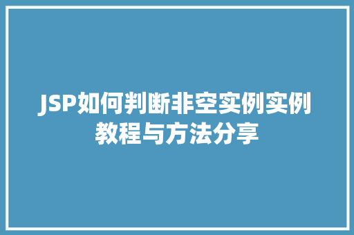 JSP如何判断非空实例实例教程与方法分享 第1张 JSP如何判断非空实例实例教程与方法分享 第1张