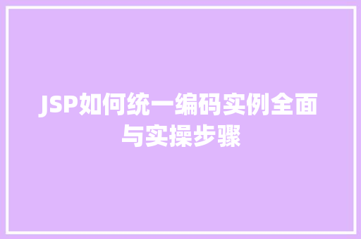JSP如何统一编码实例全面与实操步骤 第1张 JSP如何统一编码实例全面与实操步骤 第1张
