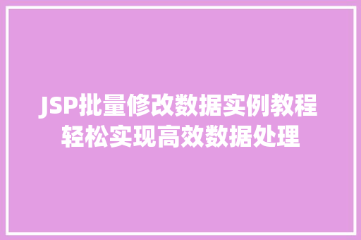 JSP批量修改数据实例教程轻松实现高效数据处理 第1张 JSP批量修改数据实例教程轻松实现高效数据处理 第1张