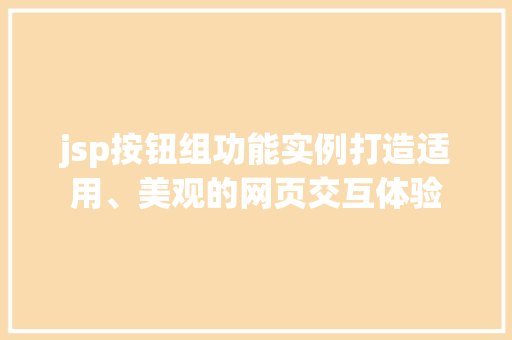jsp按钮组功能实例打造适用、美观的网页交互体验 第1张 jsp按钮组功能实例打造适用、美观的网页交互体验 第1张
