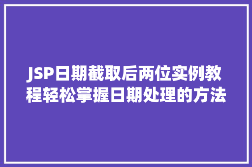 JSP日期截取后两位实例教程轻松掌握日期处理的方法 第1张 JSP日期截取后两位实例教程轻松掌握日期处理的方法 第1张