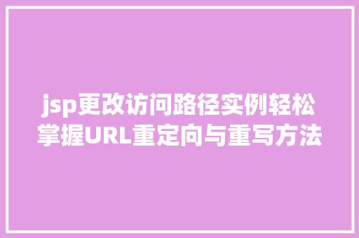 jsp更改访问路径实例轻松掌握URL重定向与重写方法  第1张
