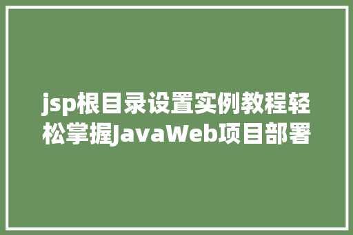 jsp根目录设置实例教程轻松掌握JavaWeb项目部署