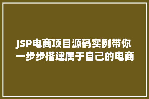 JSP电商项目源码实例带你一步步搭建属于自己的电商平台