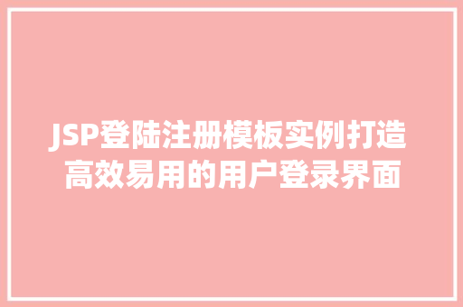 JSP登陆注册模板实例打造高效易用的用户登录界面 第1张 JSP登陆注册模板实例打造高效易用的用户登录界面 第1张