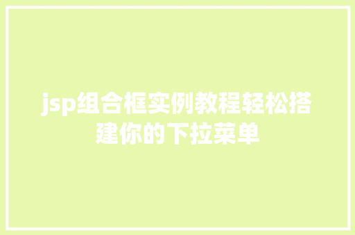 jsp组合框实例教程轻松搭建你的下拉菜单