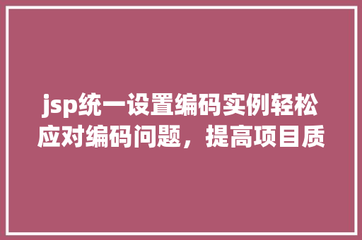 jsp统一设置编码实例轻松应对编码问题,提高项目质量 第1张 jsp统一设置编码实例轻松应对编码问题,提高项目质量 第1张