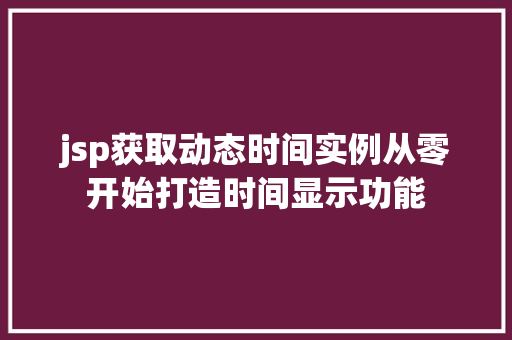jsp获取动态时间实例从零开始打造时间显示功能 第1张 jsp获取动态时间实例从零开始打造时间显示功能 第1张