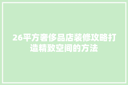 26平方奢侈品店装修攻略打造精致空间的方法