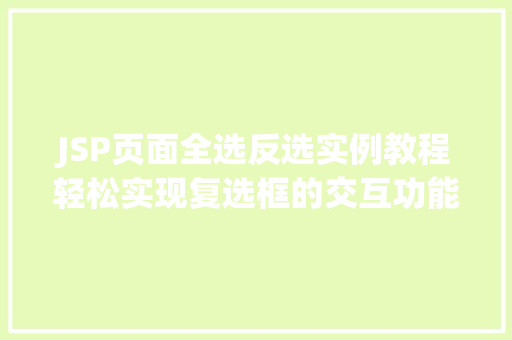 JSP页面全选反选实例教程轻松实现复选框的交互功能