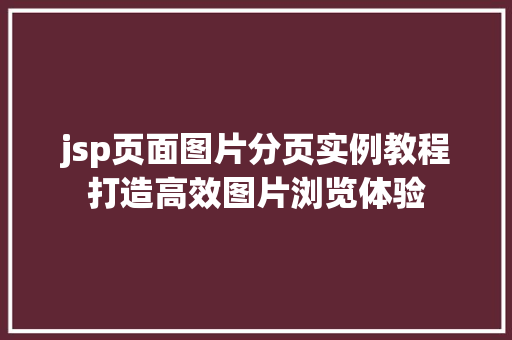 jsp页面图片分页实例教程打造高效图片浏览体验 第1张 jsp页面图片分页实例教程打造高效图片浏览体验 第1张