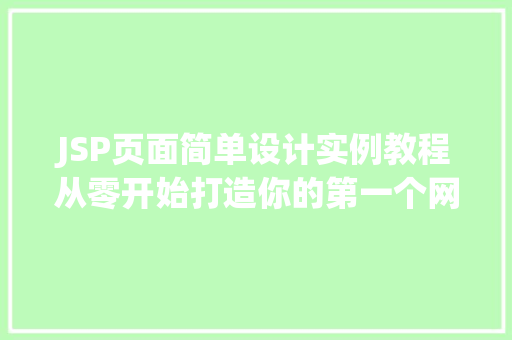 JSP页面简单设计实例教程从零开始打造你的第一个网页 第1张 JSP页面简单设计实例教程从零开始打造你的第一个网页 第1张