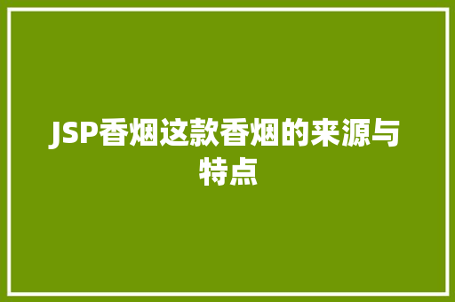 JSP香烟这款香烟的来源与特点 第1张 JSP香烟这款香烟的来源与特点 第1张